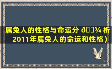 属兔人的性格与命运分 🌾 析（2011年属兔人的命运和性格）